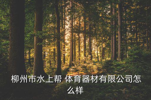 柳州市哪里體育用品,柳州市水上邦體育設(shè)備有限公司了解詳情