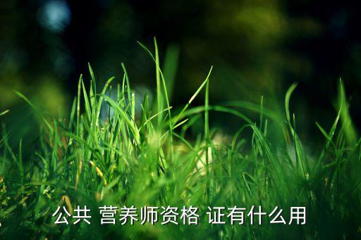 公共 營養(yǎng)師資格 證有什么用