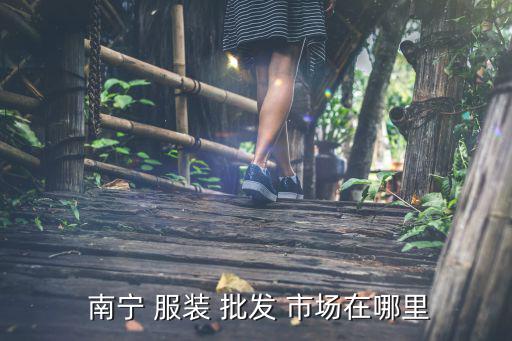  南寧 服裝 批發(fā) 市場在哪里