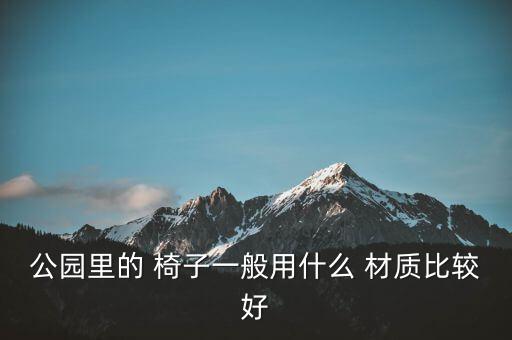 戶外用椅子哪種材質(zhì)耐用,堅(jiān)固耐用的椅子有哪些選擇?