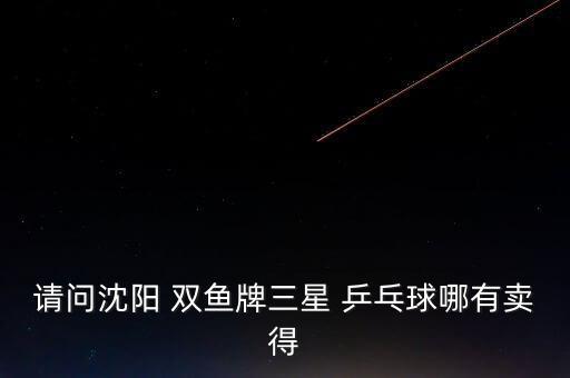 請問沈陽 雙魚牌三星 乒乓球哪有賣得