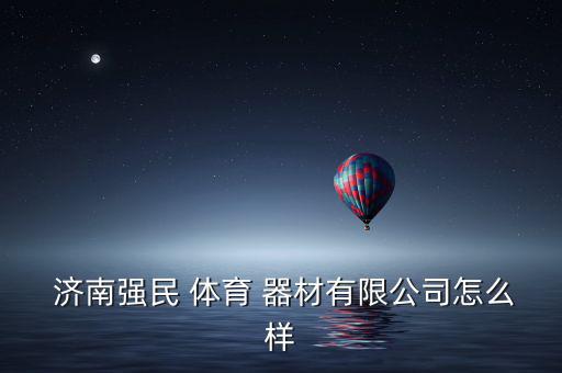  濟南強民 體育 器材有限公司怎么樣