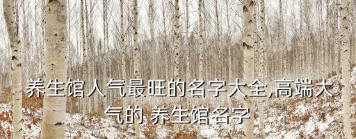  養(yǎng)生館人氣最旺的名字大全,高端大氣的 養(yǎng)生館名字