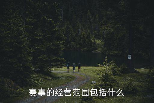 賽事的經(jīng)營范圍包括什么