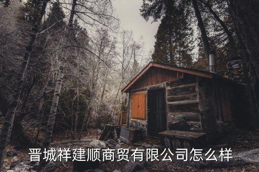  晉城祥建順商貿(mào)有限公司怎么樣