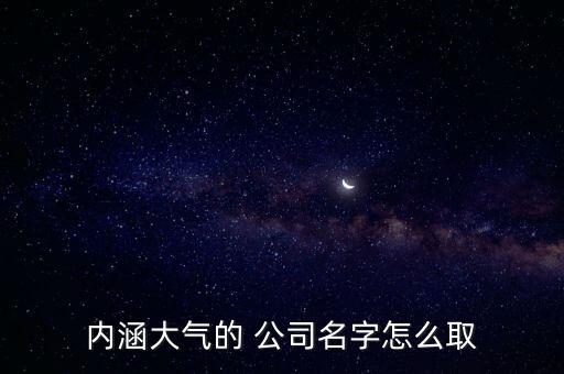 內(nèi)涵大氣的 公司名字怎么取