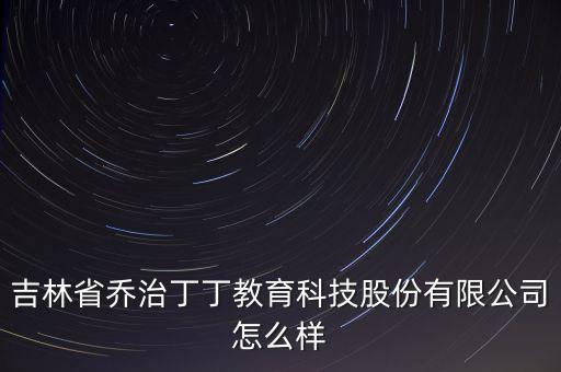 吉林省喬治丁丁教育科技股份有限公司怎么樣