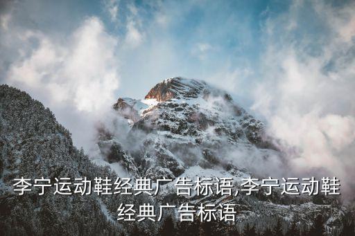 李寧運動鞋經典廣告標語,李寧運動鞋經典廣告標語