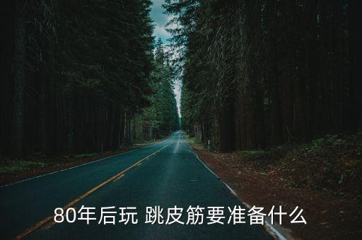 80年后玩 跳皮筋要準備什么