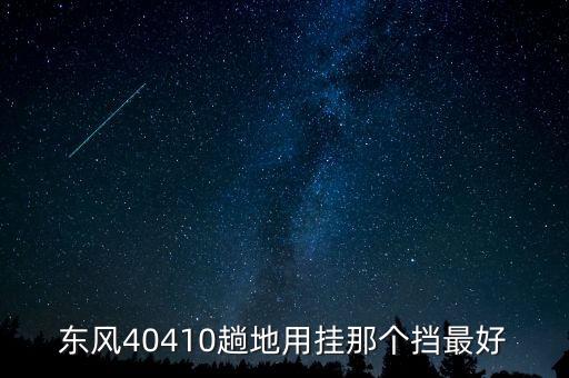 東風(fēng)40410趟地用掛那個擋最好