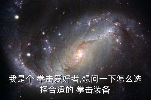 我是個 拳擊愛好者,想問一下怎么選擇合適的 拳擊裝備