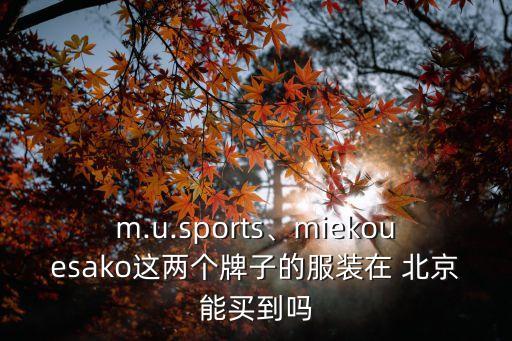 m.u.sports、miekouesako這兩個牌子的服裝在 北京能買到嗎