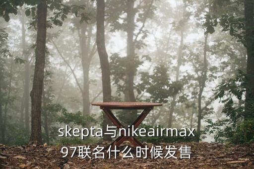 skepta與nikeairmax97聯(lián)名什么時(shí)候發(fā)售