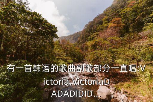 有一首韓語(yǔ)的歌曲副歌部分一直唱:Victoria,VictoriaDADADIDID...