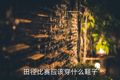  田徑比賽應(yīng)該穿什么鞋子