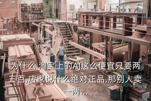 為什么 淘寶上的AJ這么便宜只要兩三百,店家說(shuō)什么絕對(duì)正品,那別人賣一兩...