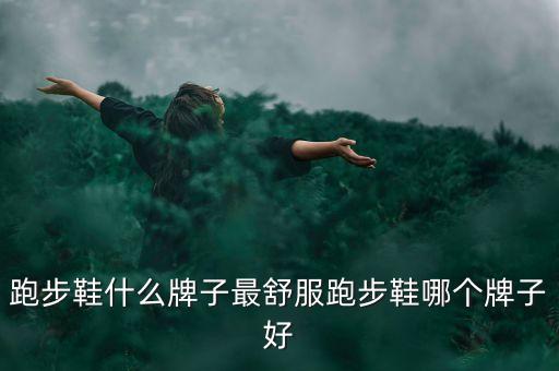 跑步鞋什么牌子最舒服跑步鞋哪個(gè)牌子好