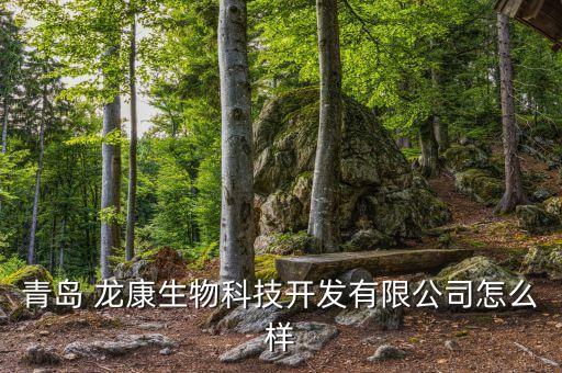 青島 龍康生物科技開發(fā)有限公司怎么樣