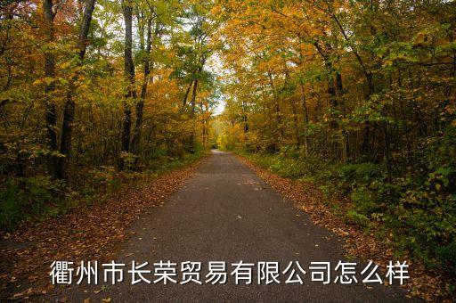  衢州市長榮貿(mào)易有限公司怎么樣