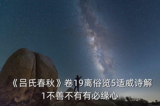 《呂氏春秋》卷19離俗覽5適威詩(shī)解1不善不有有必緣心