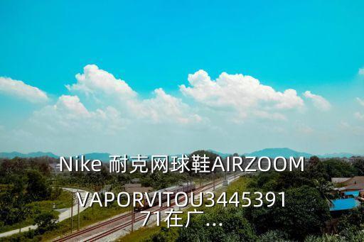 Nike 耐克網(wǎng)球鞋AIRZOOMVAPORVITOU344539171在廣...