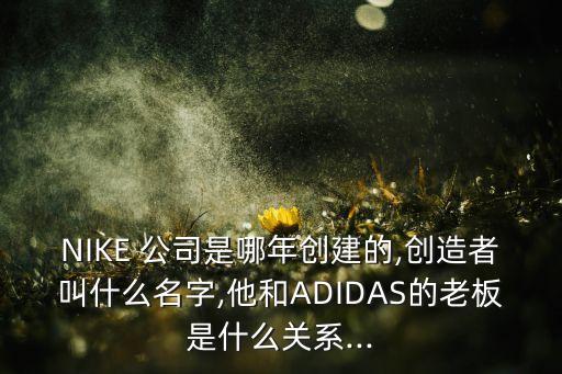 NIKE 公司是哪年創(chuàng)建的,創(chuàng)造者叫什么名字,他和ADIDAS的老板是什么關(guān)系...