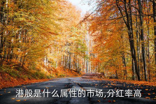  港股是什么屬性的市場(chǎng),分紅率高