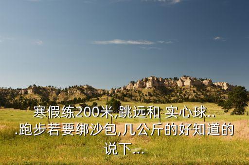 寒假練200米,跳遠和 實心球...跑步若要綁沙包,幾公斤的好知道的說下...