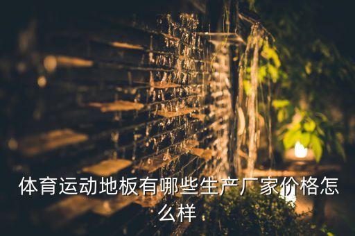  體育運(yùn)動地板有哪些生產(chǎn)廠家價(jià)格怎么樣