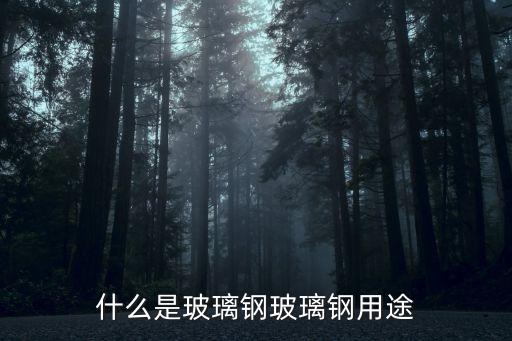 什么是玻璃鋼玻璃鋼用途