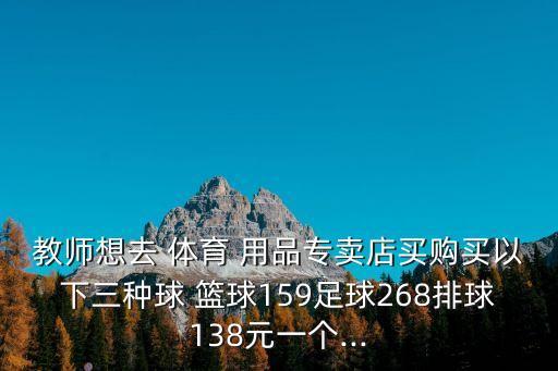 教師想去 體育 用品專賣店買購(gòu)買以下三種球 籃球159足球268排球138元一個(gè)...