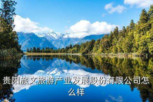 貴陽(yáng)旅文旅游產(chǎn)業(yè)發(fā)展股份有限公司怎么樣