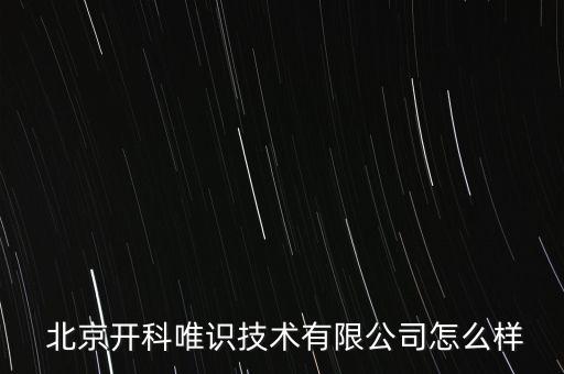  北京開科唯識(shí)技術(shù)有限公司怎么樣