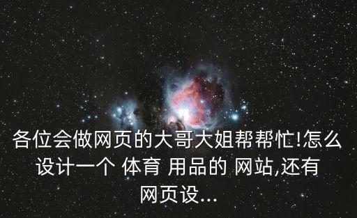 各位會做網(wǎng)頁的大哥大姐幫幫忙!怎么設(shè)計一個 體育 用品的 網(wǎng)站,還有網(wǎng)頁設(shè)...