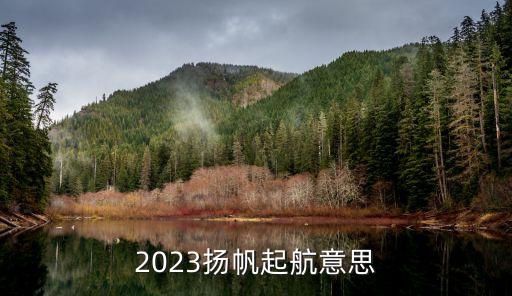 2023揚帆起航意思