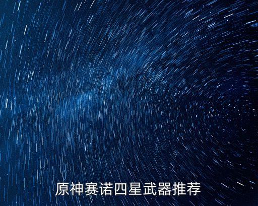 原神賽諾四星武器推薦