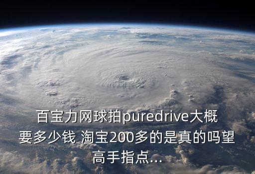 百寶力網(wǎng)球拍puredrive大概要多少錢 淘寶200多的是真的嗎望高手指點...