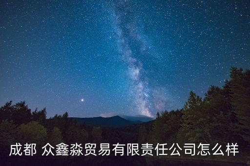 成都 眾鑫淼貿(mào)易有限責任公司怎么樣