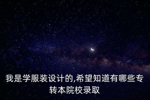 我是學(xué)服裝設(shè)計(jì)的,希望知道有哪些專轉(zhuǎn)本院校錄取