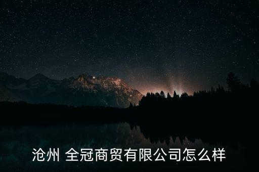 滄州 全冠商貿(mào)有限公司怎么樣