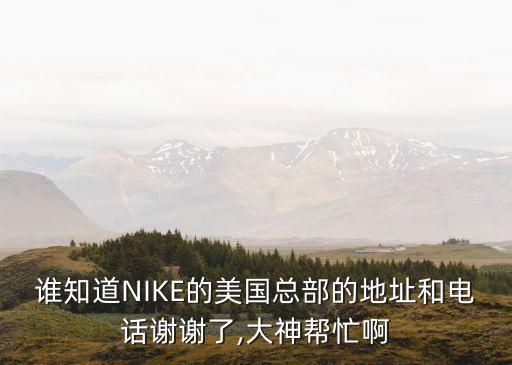 誰知道NIKE的美國總部的地址和電話謝謝了,大神幫忙啊