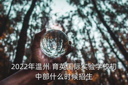 2022年溫州 育英國際實驗學(xué)校初中部什么時候招生