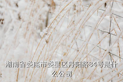 湖南省婁底市婁星區(qū)丹陽(yáng)路84號(hào)是什么公司