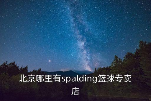 北京哪里有spalding籃球?qū)Ｙu店