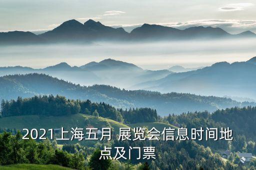 2021上海五月 展覽會(huì)信息時(shí)間地點(diǎn)及門票