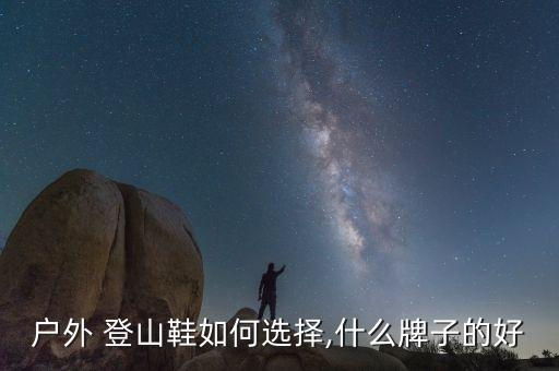 戶外 登山鞋如何選擇,什么牌子的好