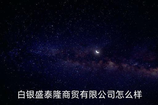  白銀盛泰隆商貿(mào)有限公司怎么樣