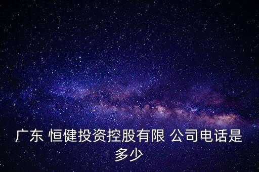 廣東 恒健投資控股有限 公司電話是多少