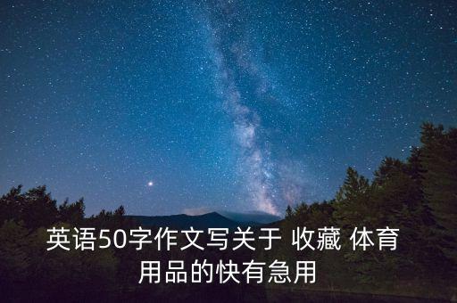 英語50字作文寫關于 收藏 體育 用品的快有急用