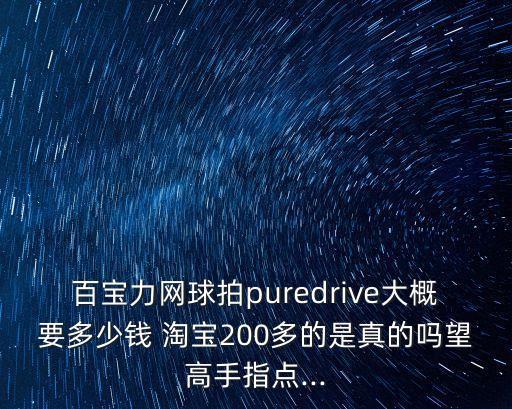 百寶力網(wǎng)球拍puredrive大概要多少錢 淘寶200多的是真的嗎望高手指點(diǎn)...